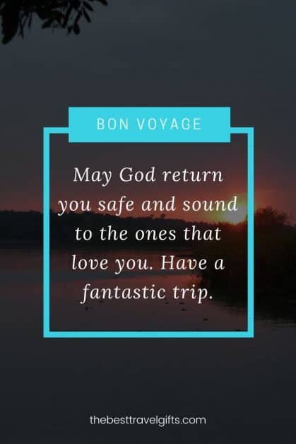 Quote: May God return you safe and sound to the ones that love you. Have a fantastic trip.