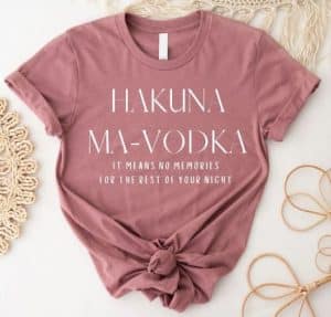 Funny shirt with"Hakuna Ma-Vodka, It means no memories for the rest of your night".